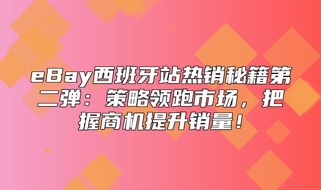 eBay西班牙站热销秘籍第二弹：策略领跑市场，把握商机提升销量！
