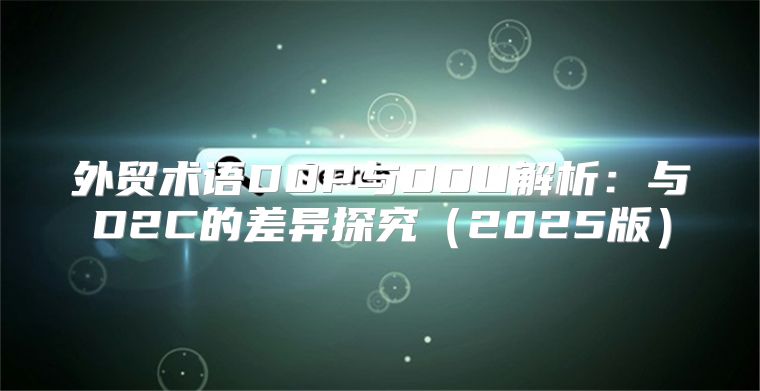 外贸术语DDP与DDU解析：与D2C的差异探究2025版