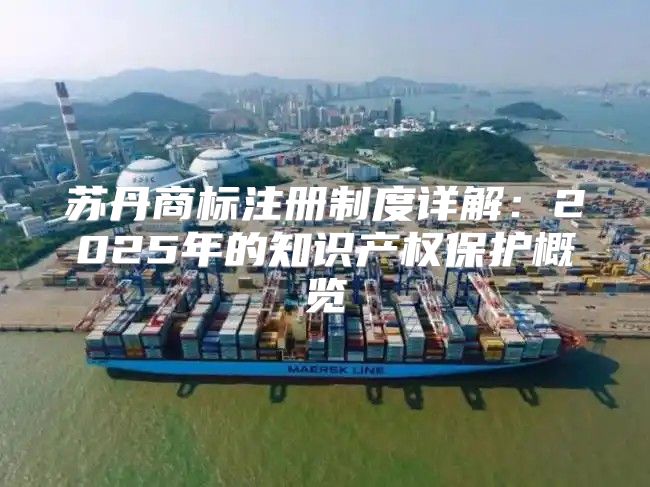 苏丹商标注册制度详解：2025年的知识产权保护概览