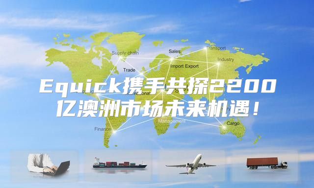 Equick携手共探2200亿澳洲市场未来机遇！