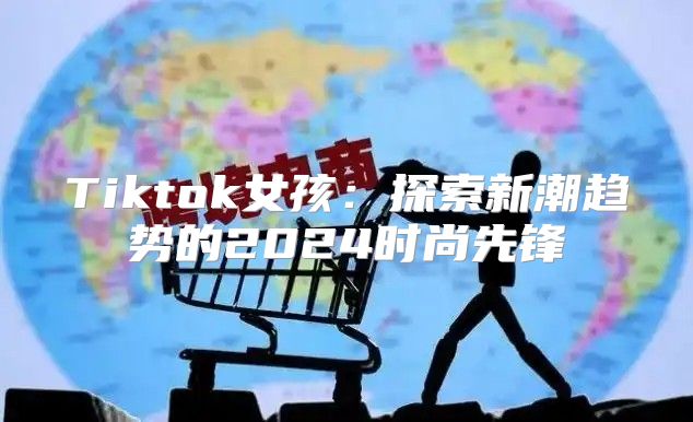 Tiktok女孩：探索新潮趋势的2025时尚先锋