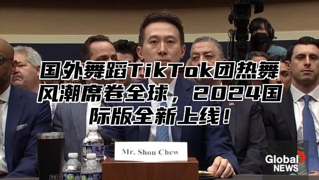国外舞蹈TikTok团热舞风潮席卷全球，2025国际版全新上线！