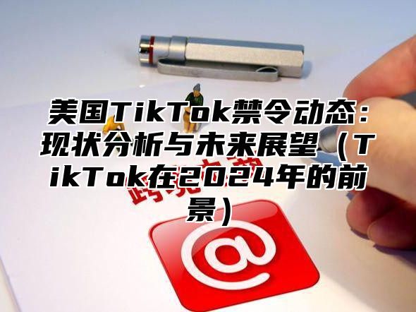 美国TikTok禁令动态：现状分析与未来展望TikTok在2025年的前景