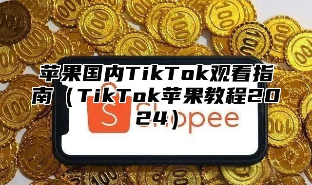 苹果国内TikTok观看指南TikTok苹果教程2025