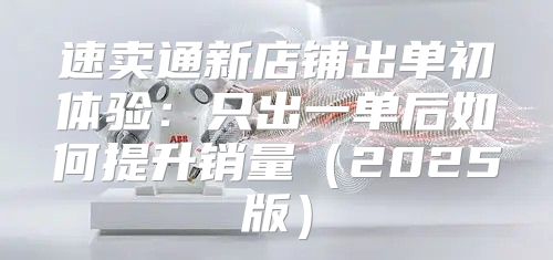 速卖通新店铺出单初体验：只出一单后如何提升销量2025版