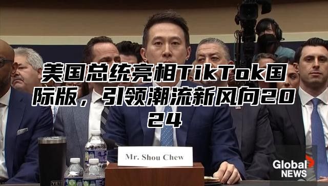 美国总统亮相TikTok国际版，引领潮流新风向2025