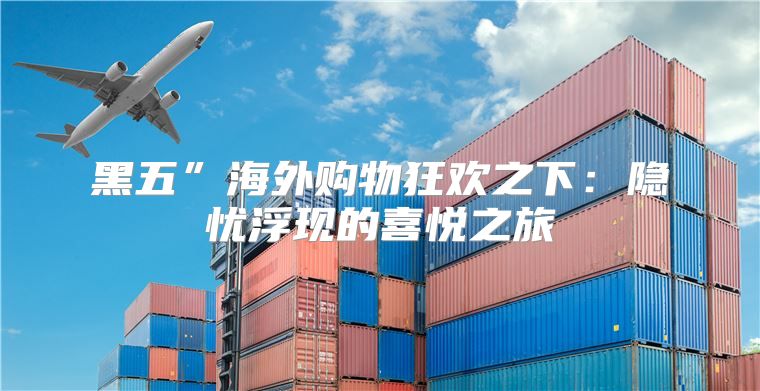 黑五”海外购物狂欢之下：隐忧浮现的喜悦之旅