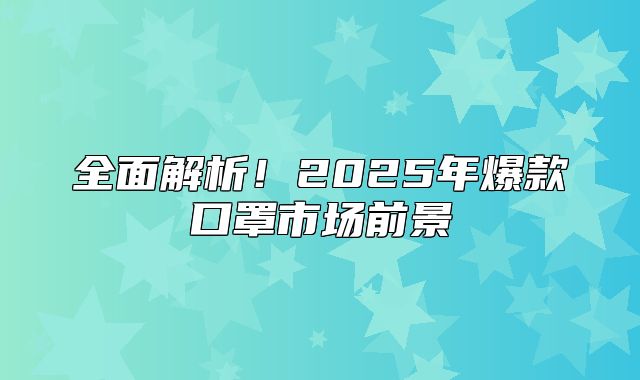 全面解析！2025年爆款口罩市场前景