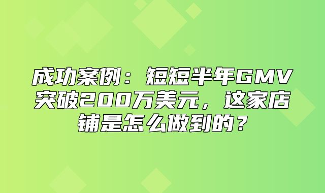 成功案例：短短半年GMV突破200万美元，这家店铺是怎么做到的？