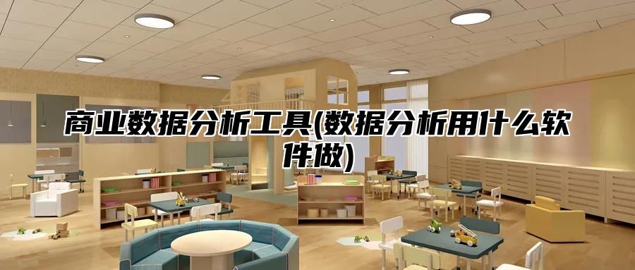 商业数据分析工具(数据分析用什么软件做)