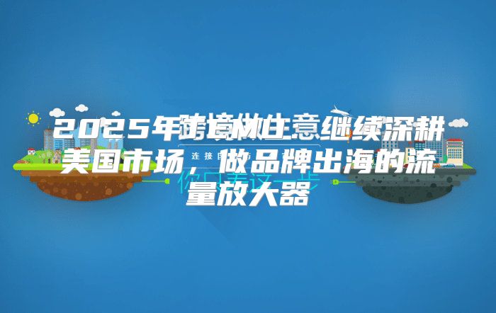 2025年TEMU：继续深耕美国市场，做品牌出海的流量放大器