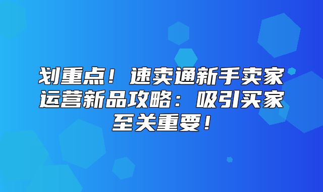 划重点！速卖通新手卖家运营新品攻略：吸引买家至关重要！