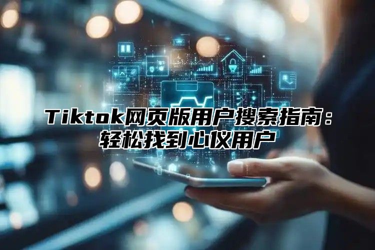 Tiktok网页版用户搜索指南：轻松找到心仪用户