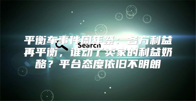 平衡车事件周年祭：各方利益再平衡，谁动了卖家的利益奶酪？平台态度依旧不明朗