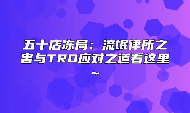 五十店冻局：流氓律所之害与TRO应对之道看这里~