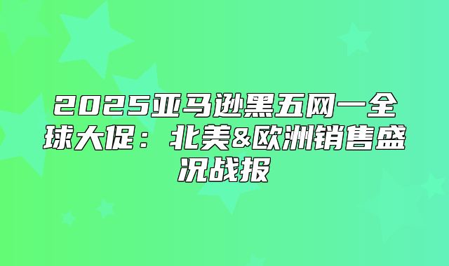 2025亚马逊黑五网一全球大促：北美&欧洲销售盛况战报