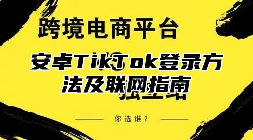 安卓TikTok登录方法及联网指南