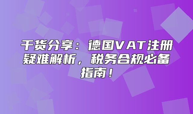 干货分享：德国VAT注册疑难解析，税务合规必备指南！
