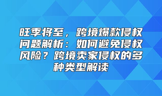 旺季将至，跨境爆款侵权问题解析：如何避免侵权风险？跨境卖家侵权的多种类型解读
