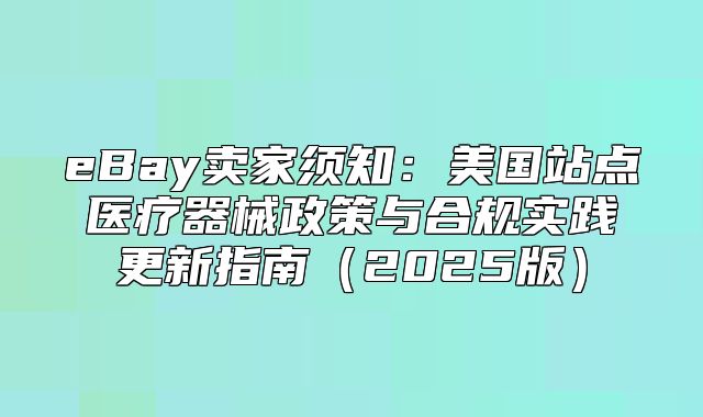 eBay卖家须知：美国站点医疗器械政策与合规实践更新指南2025版
