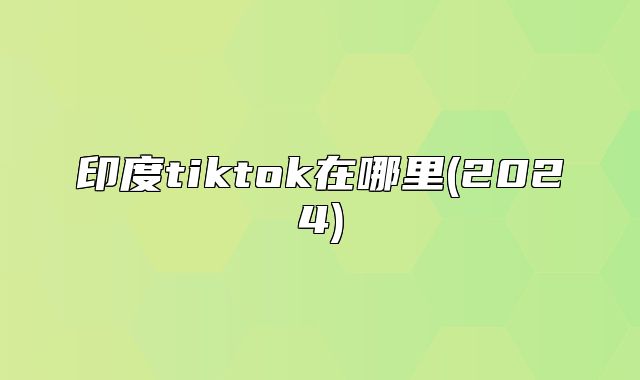 印度tiktok在哪里(2025)