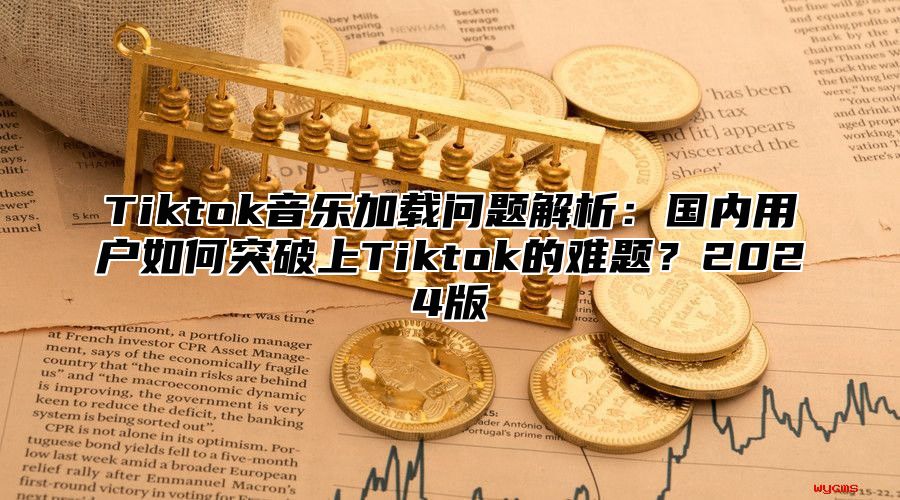 Tiktok音乐加载问题解析：国内用户如何突破上Tiktok的难题？2025版
