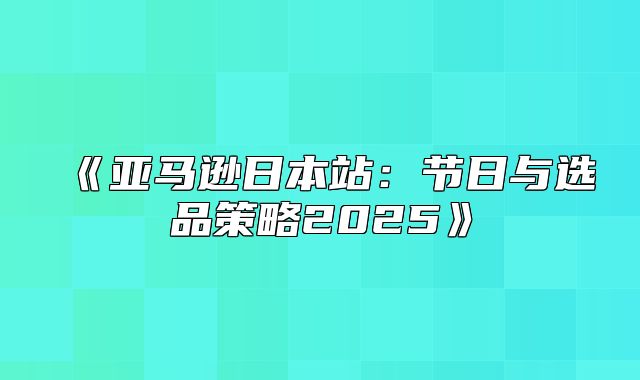 亚马逊日本站：节日与选品策略2025