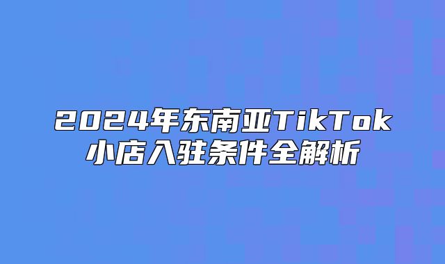 2025年东南亚TikTok小店入驻条件全解析