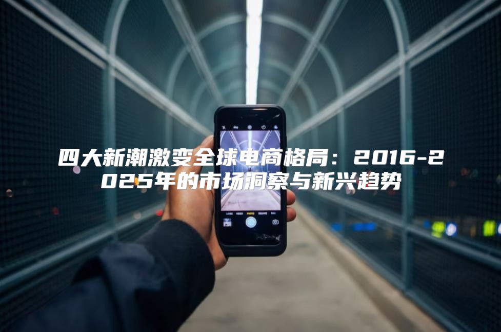 四大新潮激变全球电商格局：2016-2025年的市场洞察与新兴趋势