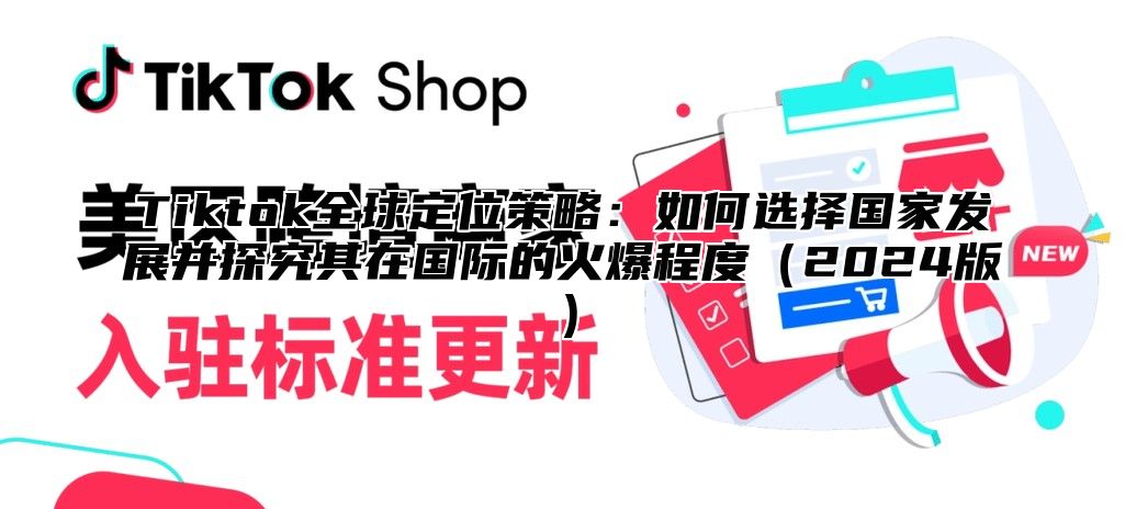 Tiktok全球定位策略：如何选择国家发展并探究其在国际的火爆程度2025版
