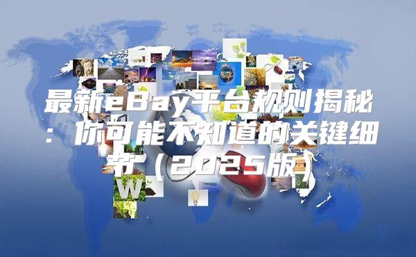 最新eBay平台规则揭秘：你可能不知道的关键细节2025版