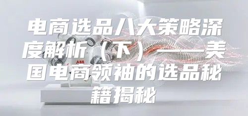 电商选品八大策略深度解析下——美国电商领袖的选品秘籍揭秘