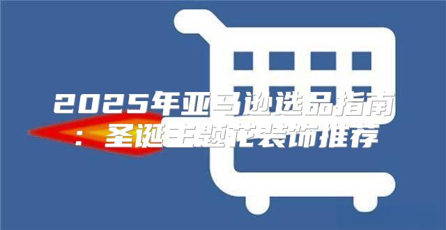 2025年亚马逊选品指南：圣诞主题花装饰推荐