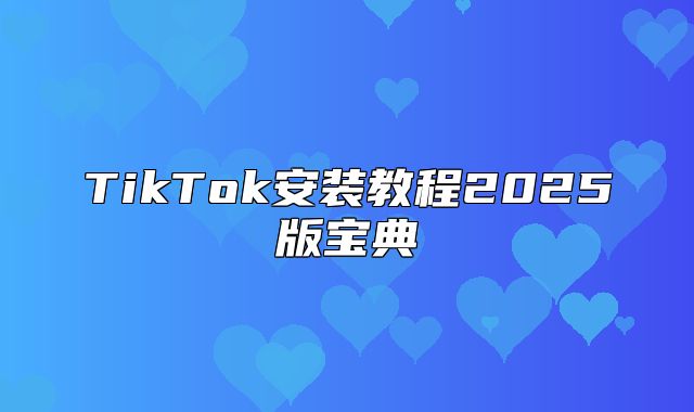 TikTok安装教程2025版宝典