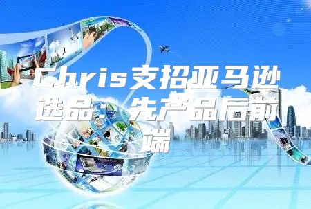 Chris支招亚马逊选品：先产品后前端