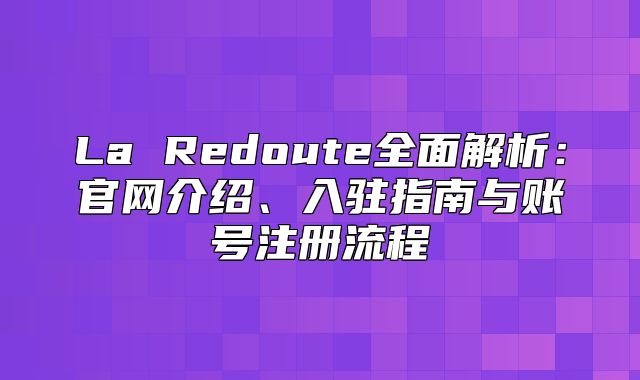 La Redoute全面解析：官网介绍、入驻指南与账号注册流程