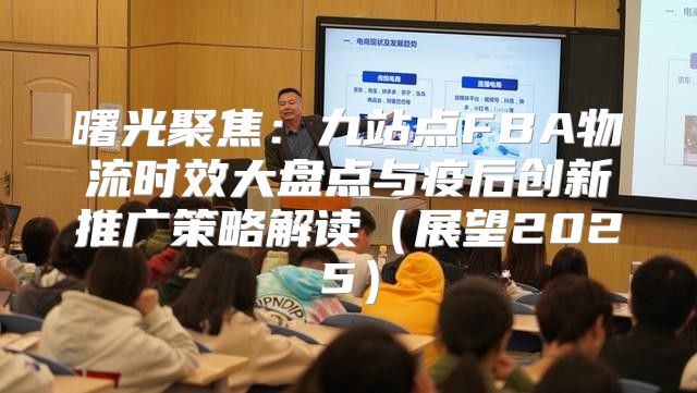 曙光聚焦：九站点FBA物流时效大盘点与疫后创新推广策略解读展望2025