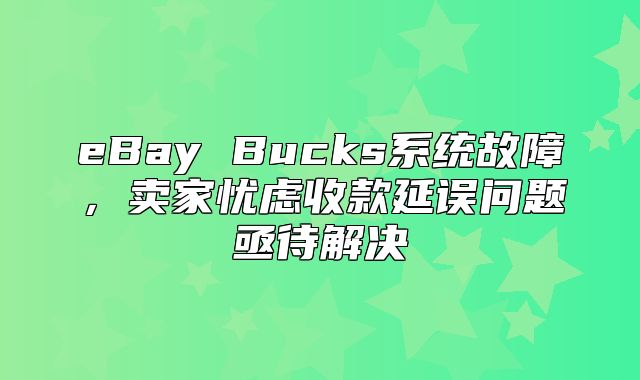 eBay Bucks系统故障，卖家忧虑收款延误问题亟待解决