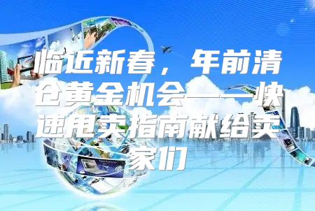 临近新春，年前清仓黄金机会——快速甩卖指南献给卖家们