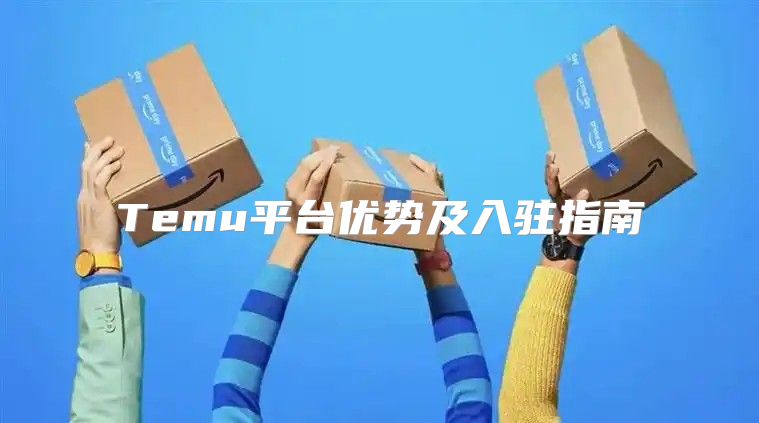 Temu平台优势及入驻指南