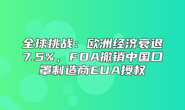 全球挑战：欧洲经济衰退7.5%，FDA撤销中国口罩制造商EUA授权