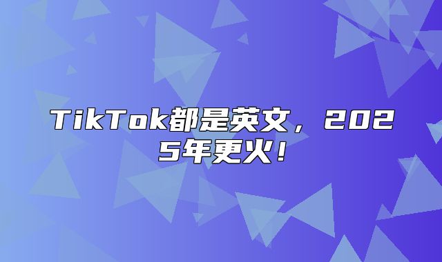 TikTok都是英文，2025年更火！