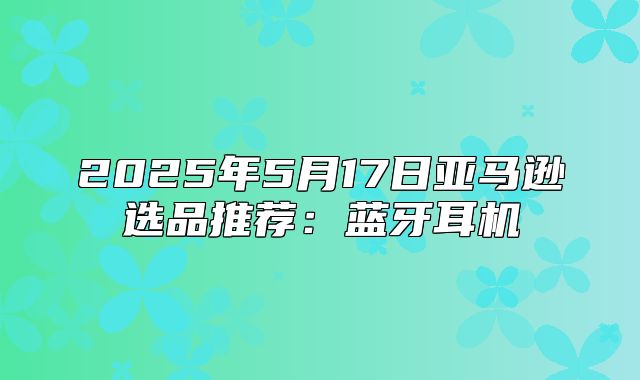 2025年5月17日亚马逊选品推荐：蓝牙耳机