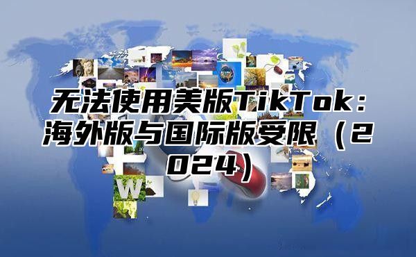 无法使用美版TikTok：海外版与国际版受限2025