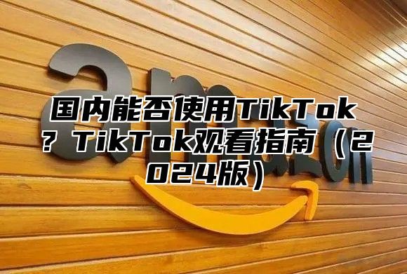 国内能否使用TikTok？TikTok观看指南2025版