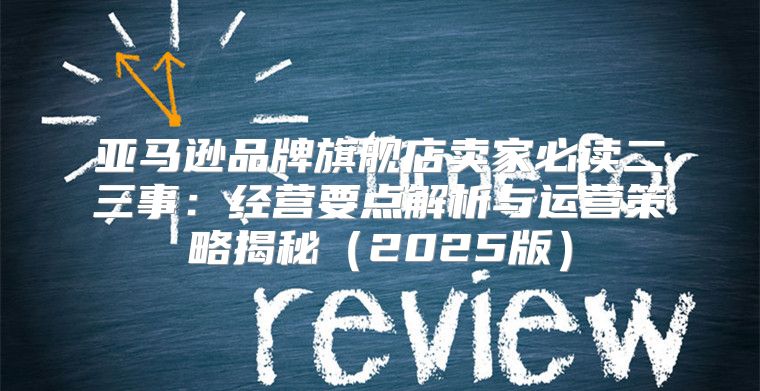 亚马逊品牌旗舰店卖家必读二三事：经营要点解析与运营策略揭秘2025版
