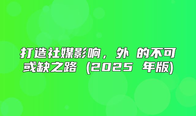 打造社媒影响，外貿的不可或缺之路 (2025 年版)