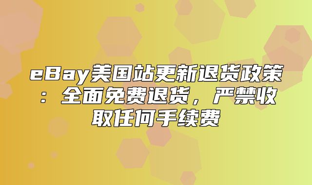 eBay美国站更新退货政策：全面免费退货，严禁收取任何手续费