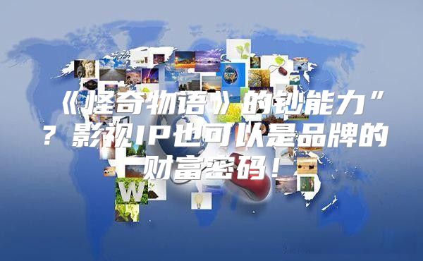 怪奇物语的钞能力”？影视IP也可以是品牌的财富密码！