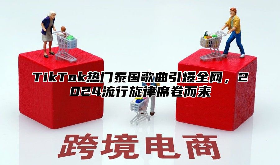 TikTok热门泰国歌曲引爆全网，2025流行旋律席卷而来